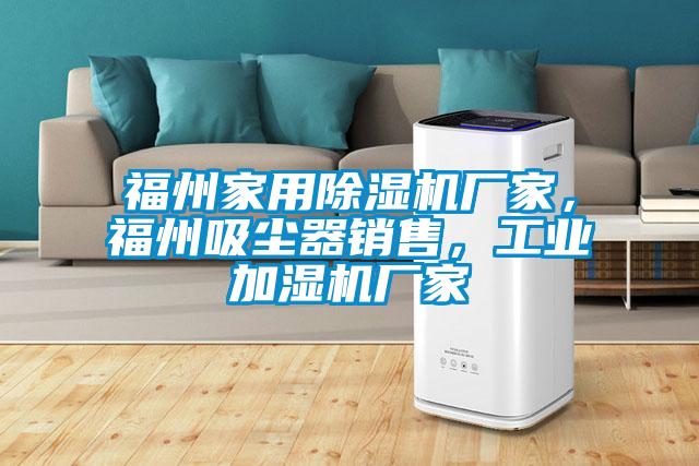 福州家用除濕機廠家，福州吸塵器銷售，工業(yè)加濕機廠家