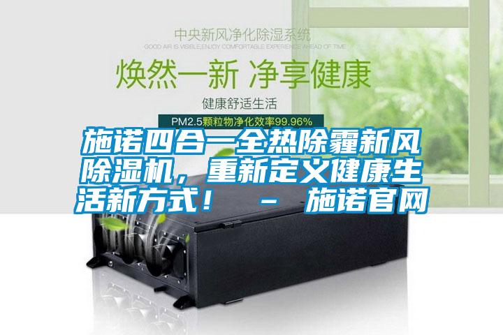 施諾四合一全熱除霾新風(fēng)除濕機，重新定義健康生活新方式！ – 施諾官網(wǎng)