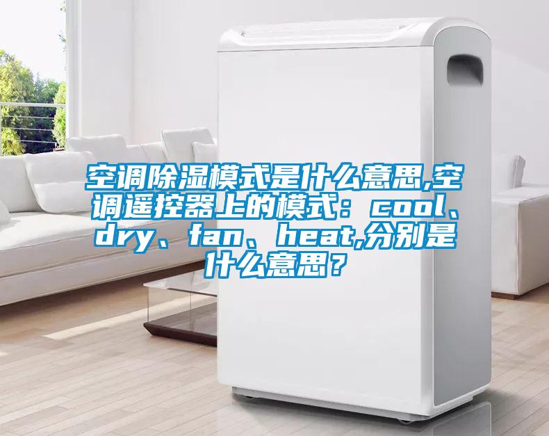 空調(diào)除濕模式是什么意思,空調(diào)遙控器上的模式：cool、dry、fan、heat,分別是什么意思？