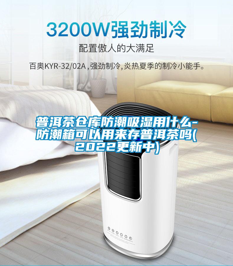 普洱茶倉庫防潮吸濕用什么-防潮箱可以用來存普洱茶嗎(2022更新中)