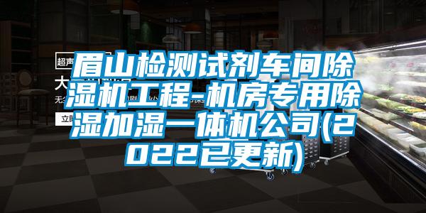 眉山檢測(cè)試劑車間除濕機(jī)工程-機(jī)房專用除濕加濕一體機(jī)公司(2022已更新)