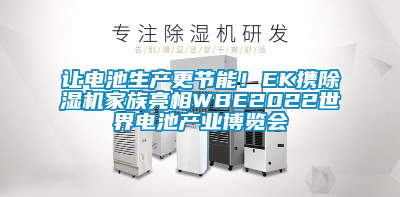 讓電池生產(chǎn)更節(jié)能！EK攜除濕機家族亮相WBE2022世界電池產(chǎn)業(yè)博覽會