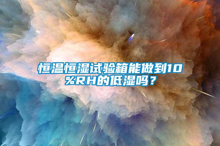 恒溫恒濕試驗(yàn)箱能做到10%RH的低濕嗎？