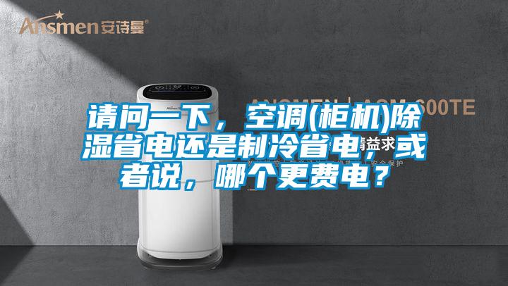 請問一下，空調(diào)(柜機)除濕省電還是制冷省電，或者說，哪個更費電？