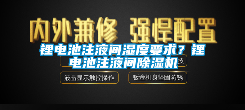 鋰電池注液間濕度要求？鋰電池注液間除濕機