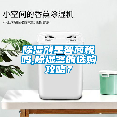 除濕劑是智商稅嗎,除濕器的選購攻略？