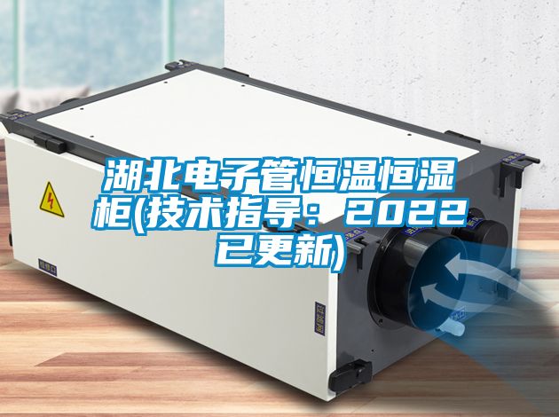 湖北電子管恒溫恒濕柜(技術(shù)指導：2022已更新)