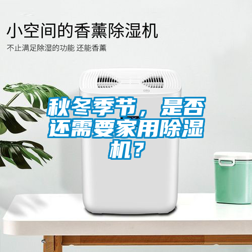 秋冬季節(jié)，是否還需要家用除濕機(jī)？