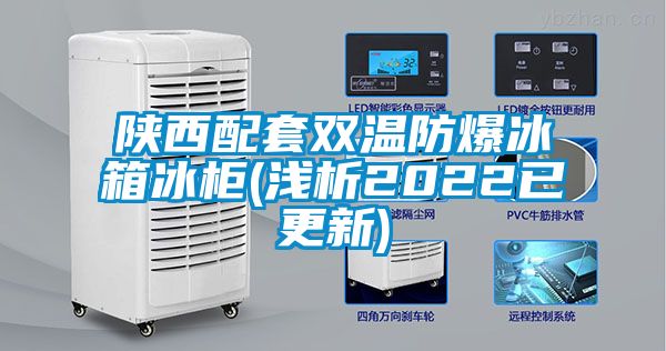 陜西配套雙溫防爆冰箱冰柜(淺析2022已更新)