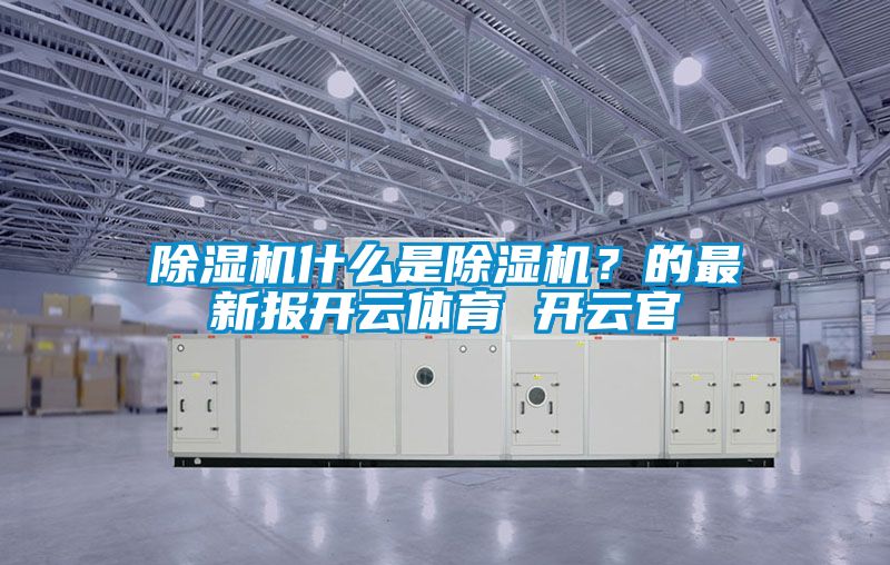 除濕機什么是除濕機？的最新報開云體育 開云官