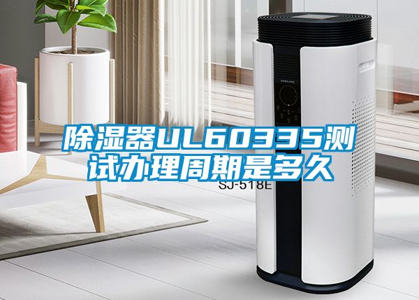 除濕器UL60335測(cè)試辦理周期是多久