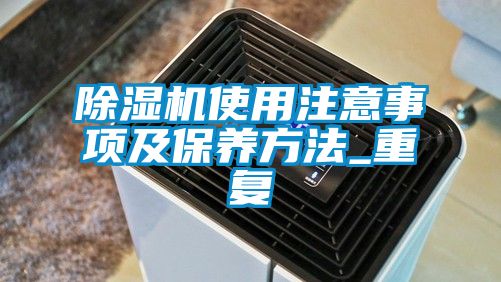 除濕機使用注意事項及保養(yǎng)方法_重復(fù)