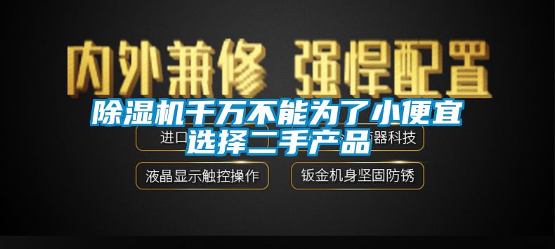 除濕機千萬不能為了小便宜選擇二手產品