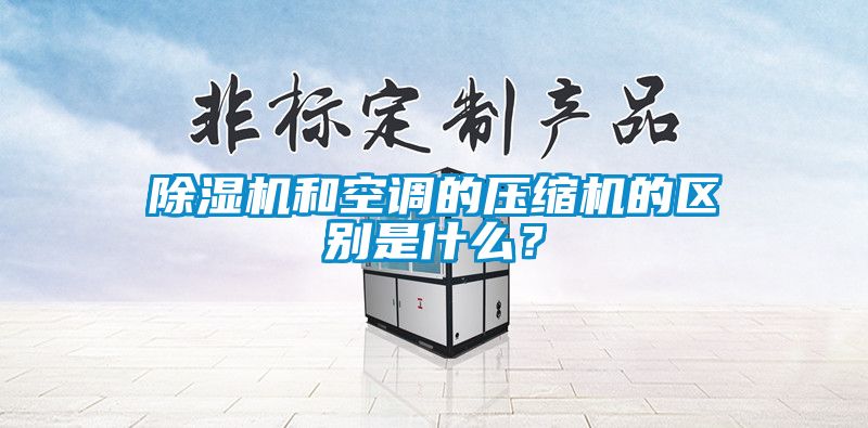 除濕機(jī)和空調(diào)的壓縮機(jī)的區(qū)別是什么？