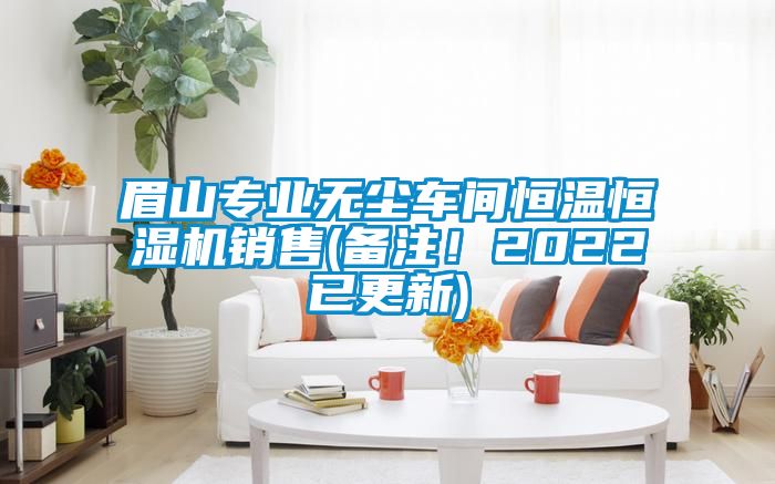 眉山專業(yè)無塵車間恒溫恒濕機銷售(備注！2022已更新)