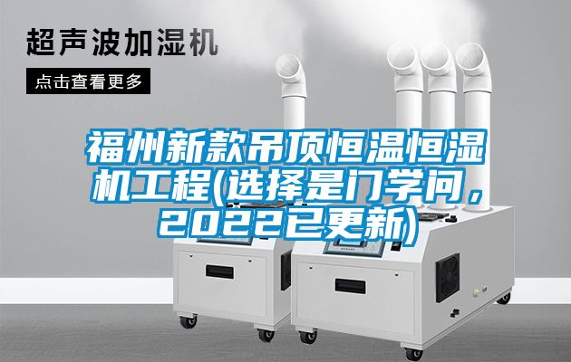 福州新款吊頂恒溫恒濕機(jī)工程(選擇是門學(xué)問，2022已更新)