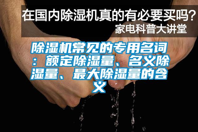 除濕機(jī)常見的專用名詞：額定除濕量、名義除濕量、最大除濕量的含義