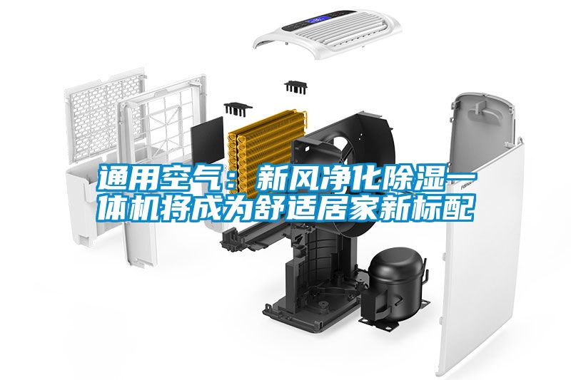 通用空氣：新風(fēng)凈化除濕一體機(jī)將成為舒適居家新標(biāo)配