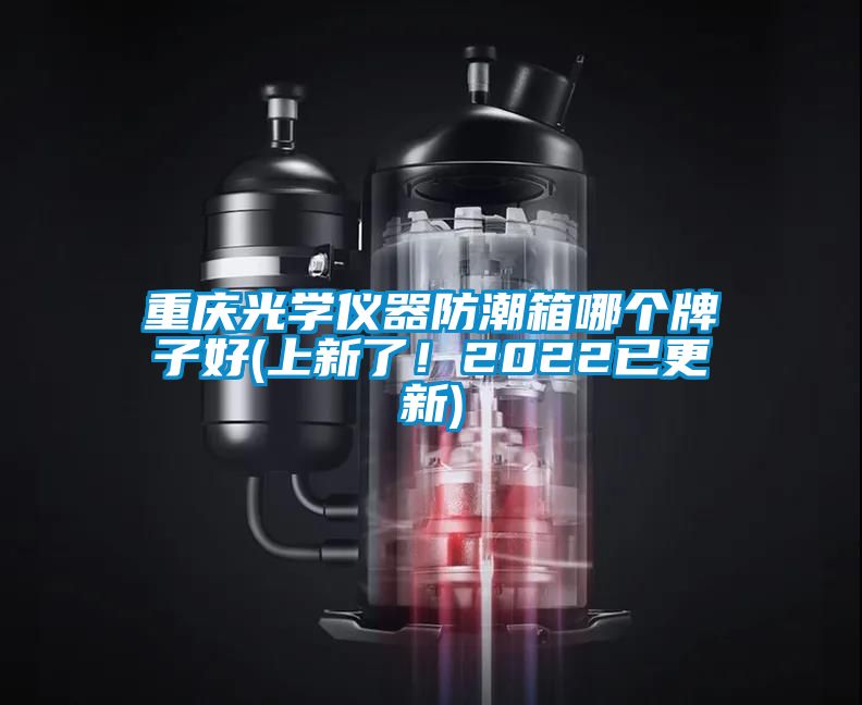 重慶光學(xué)儀器防潮箱哪個牌子好(上新了！2022已更新)