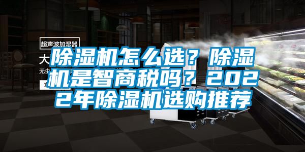 除濕機怎么選？除濕機是智商稅嗎？2022年除濕機選購推薦