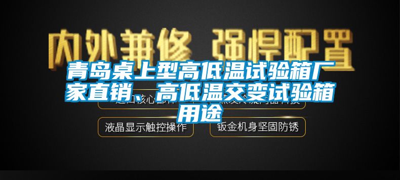 青島桌上型高低溫試驗(yàn)箱廠家直銷、高低溫交變?cè)囼?yàn)箱用途