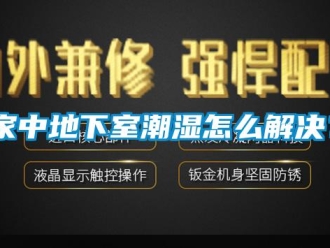 企業(yè)新聞家中地下室潮濕怎么解決？