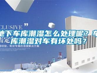 企業(yè)新聞地下車庫(kù)潮濕怎么處理呢？車庫(kù)潮濕對(duì)車有壞處嗎？