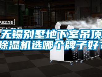 新聞資訊無錫別墅地下室吊頂除濕機(jī)選哪個(gè)牌子好？