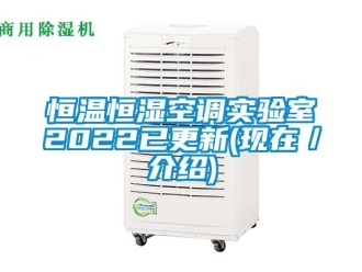 知識百科恒溫恒濕空調(diào)實驗室2022已更新(現(xiàn)在／介紹)