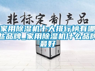 企業(yè)新聞家用除濕機十大排行榜有哪些品牌_家用除濕機什么品牌最好