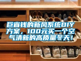 企業(yè)新聞巨省錢的新風系統(tǒng)DIY方案，100元買一個空氣清新的高質(zhì)量冬天！