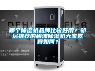 企業(yè)新聞哪個除濕機品牌比較好用？鄰居推薦的碧浦除濕機大家覺得如何？