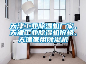 企業(yè)新聞天津工業(yè)除濕機廠家、天津工業(yè)除濕機價格、天津家用除濕機