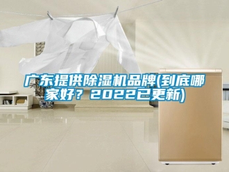 企業(yè)新聞廣東提供除濕機(jī)品牌(到底哪家好？2022已更新)