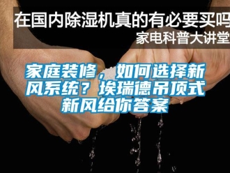 企業(yè)新聞家庭裝修，如何選擇新風(fēng)系統(tǒng)？埃瑞德吊頂式新風(fēng)給你答案