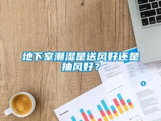 企業(yè)新聞地下室潮濕是送風(fēng)好還是抽風(fēng)好？