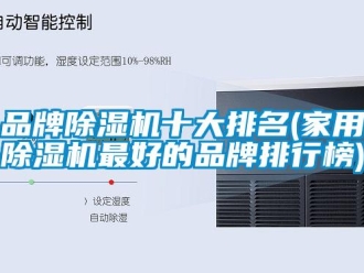 企業(yè)新聞品牌除濕機十大排名(家用除濕機最好的品牌排行榜)