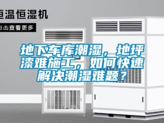 企業(yè)新聞地下車庫潮濕，地坪漆難施工，如何快速解決潮濕難題？