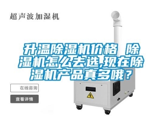 企業(yè)新聞升溫除濕機價格 除濕機怎么去選,現(xiàn)在除濕機產(chǎn)品真多哦？