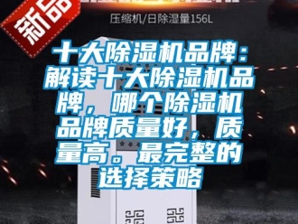 企業(yè)新聞十大除濕機品牌：解讀十大除濕機品牌，哪個除濕機品牌質(zhì)量好，質(zhì)量高。最完整的選擇策略