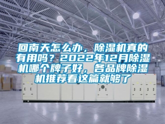 企業(yè)新聞回南天怎么辦，除濕機(jī)真的有用嗎？2022年12月除濕機(jī)哪個(gè)牌子好，各品牌除濕機(jī)推薦看這篇就夠了