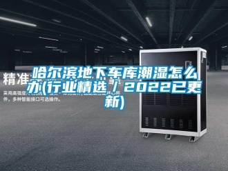 企業(yè)新聞哈爾濱地下車庫(kù)潮濕怎么辦(行業(yè)精選／2022已更新)