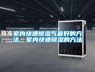 企業(yè)新聞室內快速除濕氣最好的方法，室內快速除濕的方法