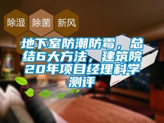 企業(yè)新聞地下室防潮防霉，總結(jié)6大方法，建筑院20年項(xiàng)目經(jīng)理科學(xué)測(cè)評(píng)