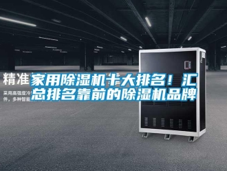 企業(yè)新聞家用除濕機十大排名！匯總排名靠前的除濕機品牌