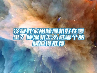 企業(yè)新聞冷凝式家用除濕機(jī)好在哪里？除濕機(jī)怎么選哪個(gè)品牌值得推薦