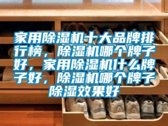 企業(yè)新聞家用除濕機十大品牌排行榜，除濕機哪個牌子好，家用除濕機什么牌子好，除濕機哪個牌子除濕效果好