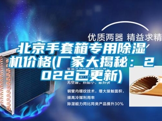 企業(yè)新聞北京手套箱專用除濕機(jī)價(jià)格(廠家大揭秘：2022已更新)