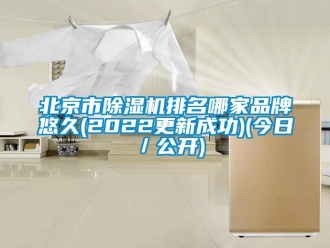 企業(yè)新聞北京市除濕機(jī)排名哪家品牌悠久(2022更新成功)(今日／公開(kāi))