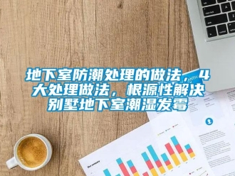 企業(yè)新聞地下室防潮處理的做法，4大處理做法，根源性解決別墅地下室潮濕發(fā)霉